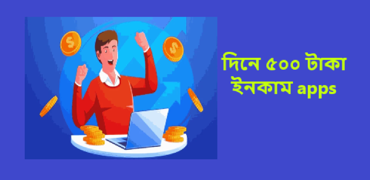 দিনে ৫০০ টাকা ইনকাম apps